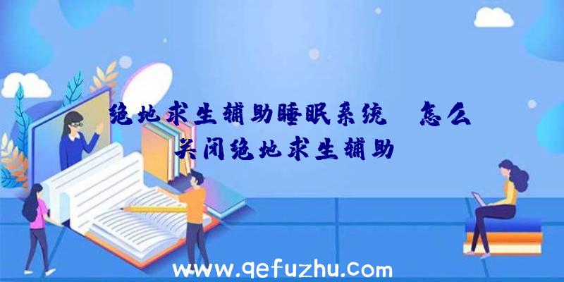 「绝地求生辅助睡眠系统」|怎么关闭绝地求生辅助